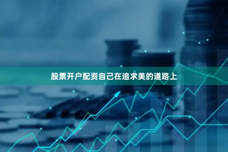 股票开户配资自己在追求美的道路上