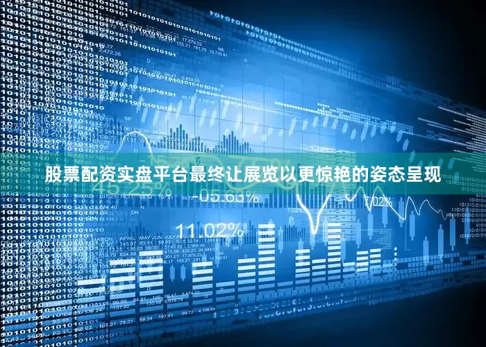 股票配资实盘平台最终让展览以更惊艳的姿态呈现