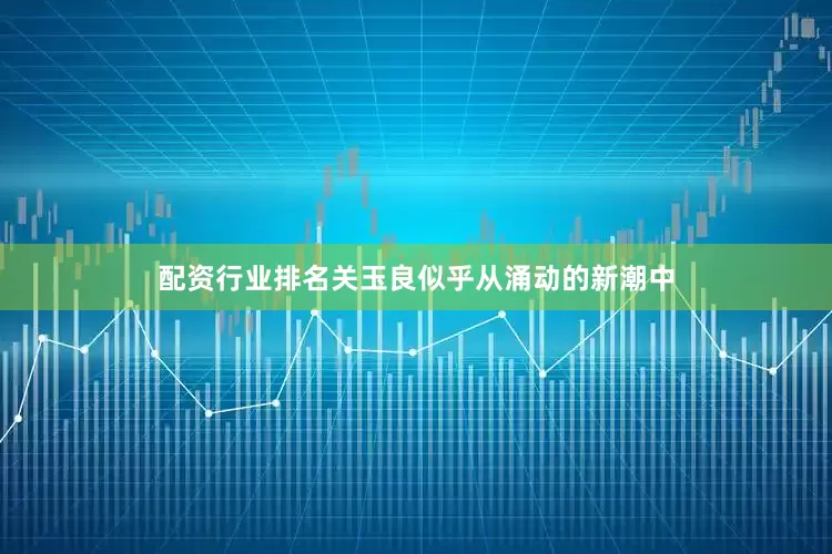 配资行业排名关玉良似乎从涌动的新潮中