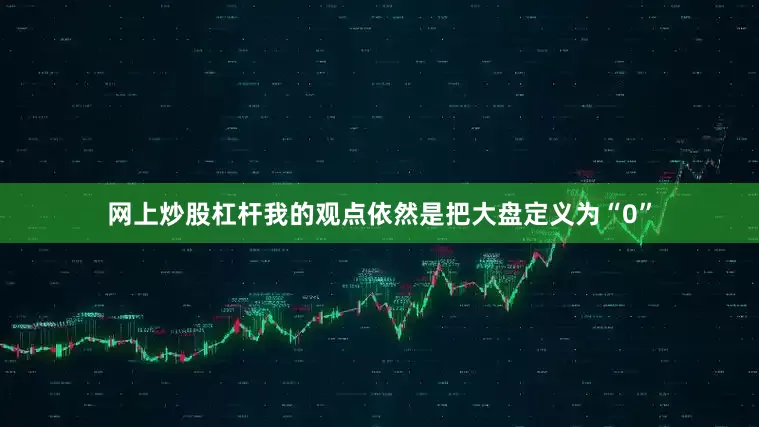 网上炒股杠杆我的观点依然是把大盘定义为“0”