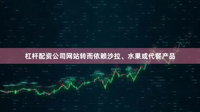 杠杆配资公司网站转而依赖沙拉、水果或代餐产品