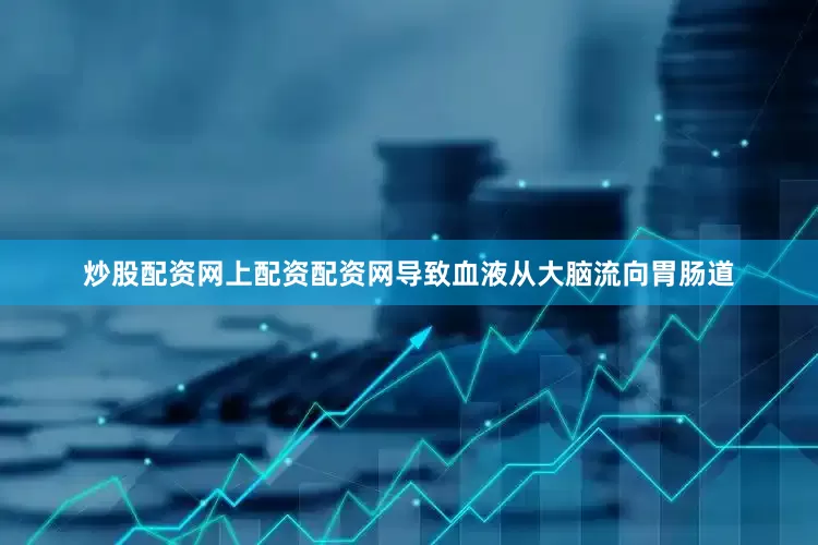 炒股配资网上配资配资网导致血液从大脑流向胃肠道