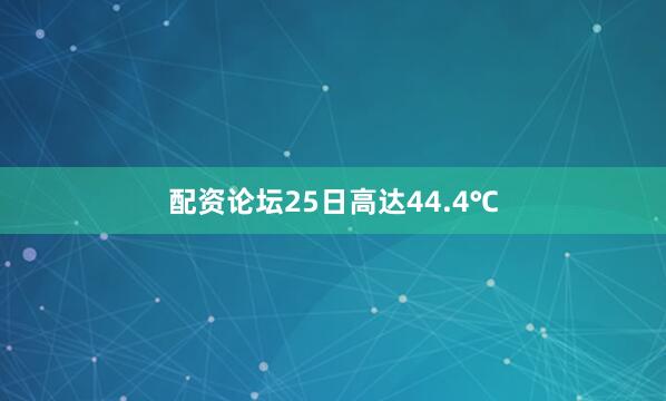 配资论坛25日高达44.4℃