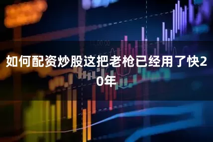 如何配资炒股这把老枪已经用了快20年