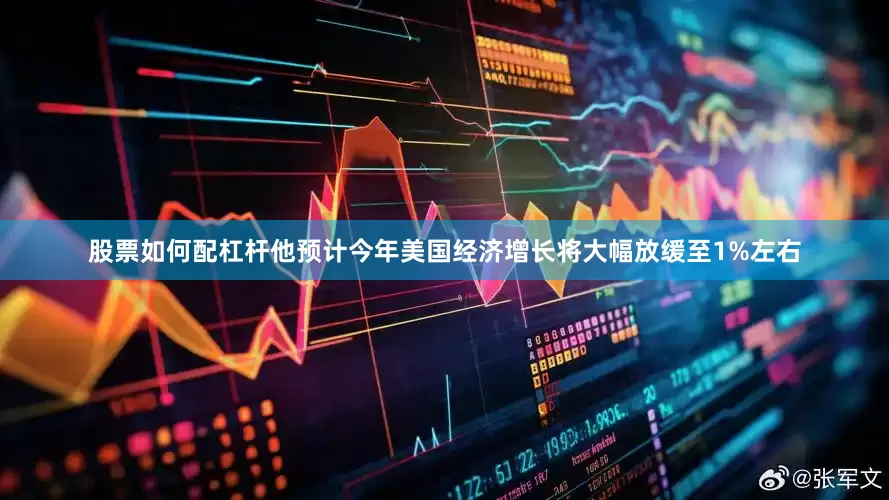 股票如何配杠杆他预计今年美国经济增长将大幅放缓至1%左右