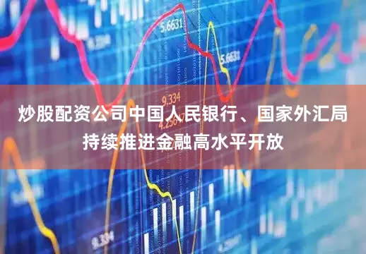 炒股配资公司中国人民银行、国家外汇局持续推进金融高水平开放
