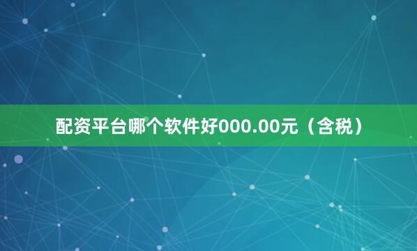 配资平台哪个软件好000.00元（含税）