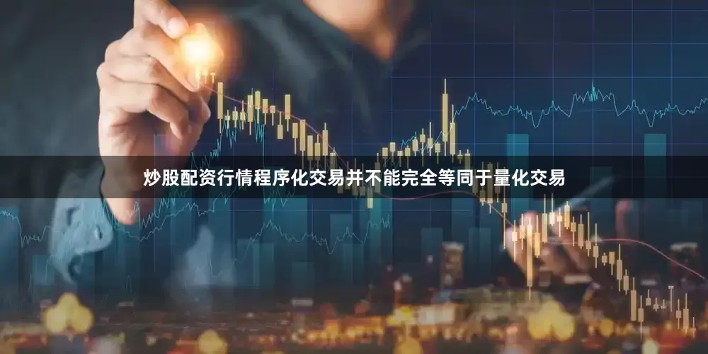 炒股配资行情程序化交易并不能完全等同于量化交易