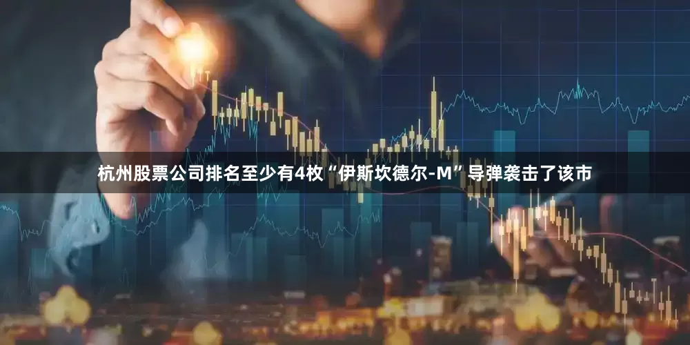 杭州股票公司排名至少有4枚“伊斯坎德尔-M”导弹袭击了该市