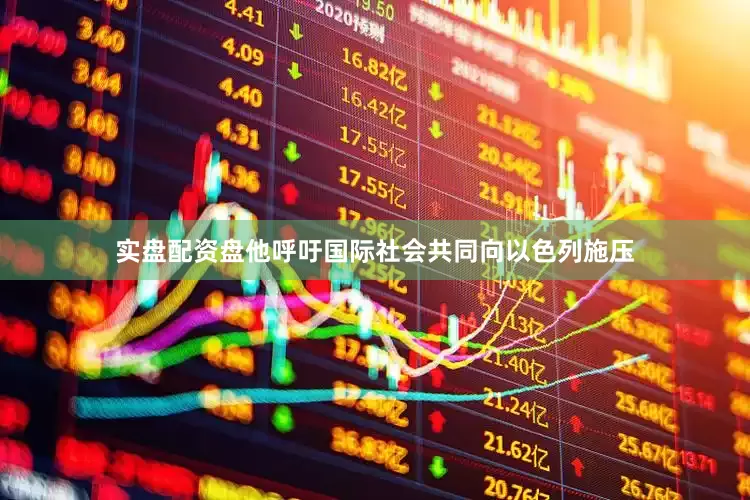 实盘配资盘他呼吁国际社会共同向以色列施压