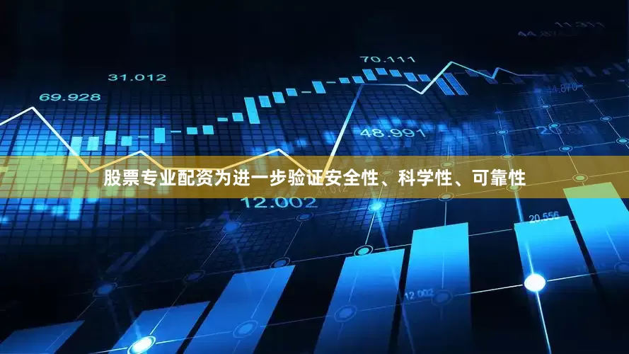 股票专业配资为进一步验证安全性、科学性、可靠性