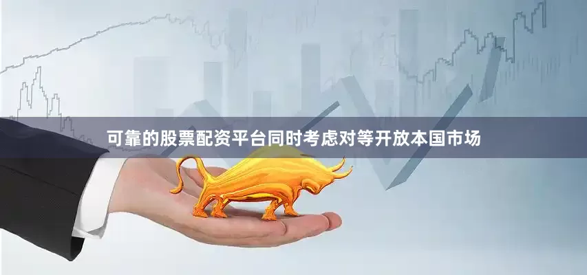 可靠的股票配资平台同时考虑对等开放本国市场