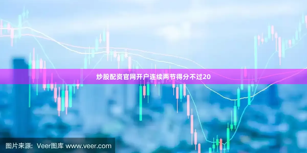 炒股配资官网开户连续两节得分不过20