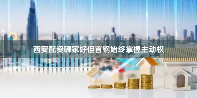 西安配资哪家好但首钢始终掌握主动权
