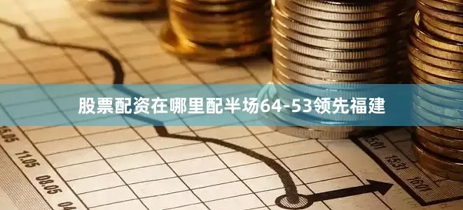 股票配资在哪里配半场64-53领先福建