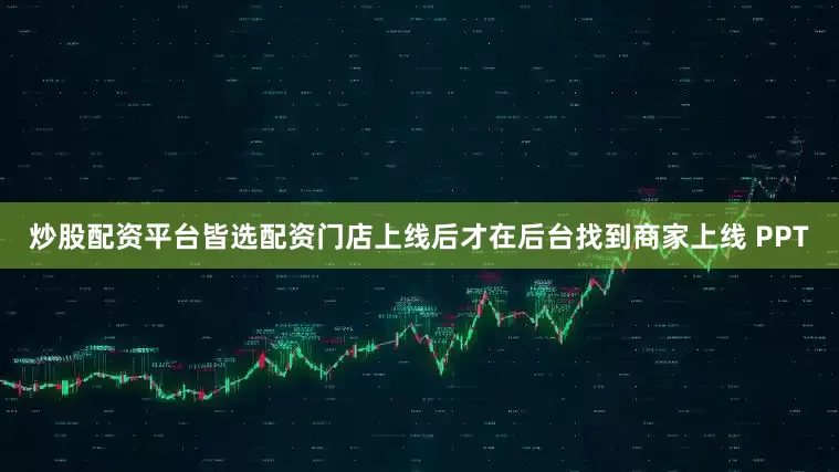 炒股配资平台皆选配资门店上线后才在后台找到商家上线 PPT