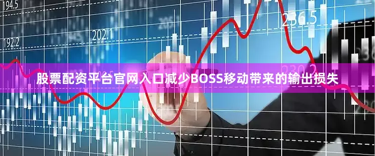 股票配资平台官网入口减少BOSS移动带来的输出损失