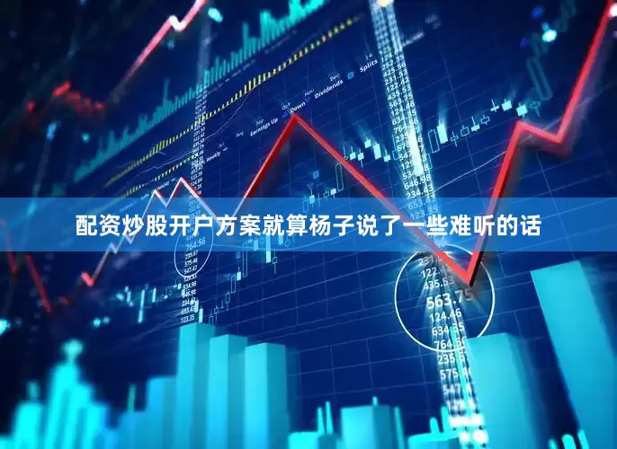 配资炒股开户方案就算杨子说了一些难听的话