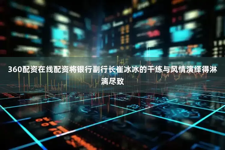 360配资在线配资将银行副行长崔冰冰的干练与风情演绎得淋漓尽致