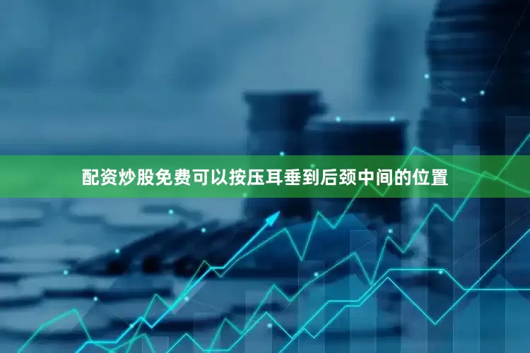 配资炒股免费可以按压耳垂到后颈中间的位置