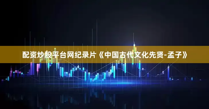 配资炒股平台网纪录片《中国古代文化先贤-孟子》