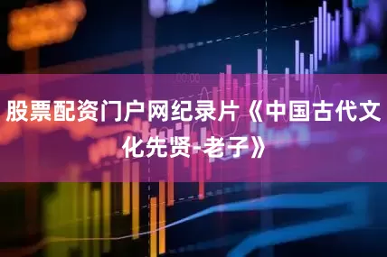 股票配资门户网纪录片《中国古代文化先贤-老子》