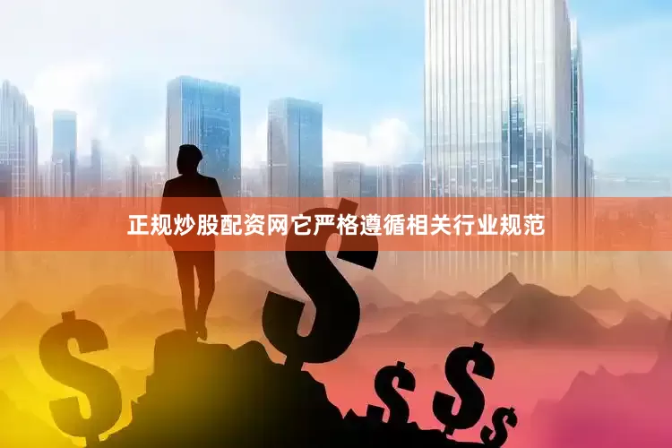正规炒股配资网它严格遵循相关行业规范