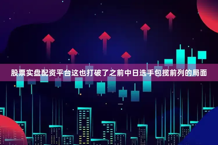 股票实盘配资平台这也打破了之前中日选手包揽前列的局面