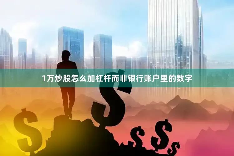 1万炒股怎么加杠杆而非银行账户里的数字