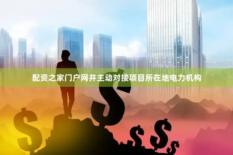 配资之家门户网并主动对接项目所在地电力机构