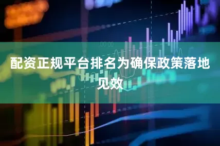 配资正规平台排名　　为确保政策落地见效