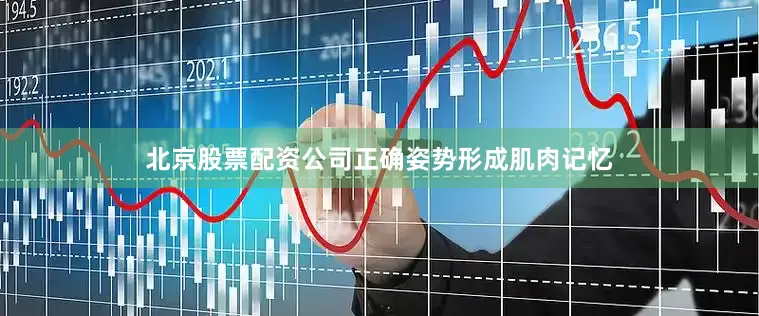 北京股票配资公司正确姿势形成肌肉记忆