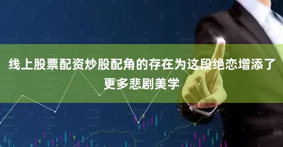 线上股票配资炒股配角的存在为这段绝恋增添了更多悲剧美学