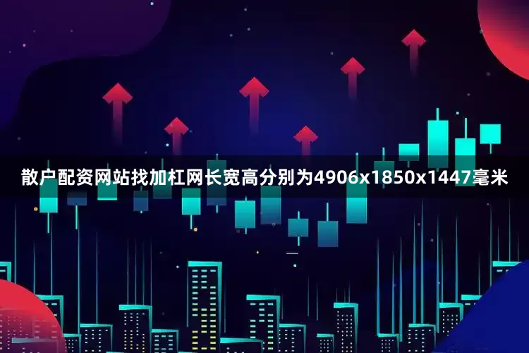 散户配资网站找加杠网长宽高分别为4906x1850x1447毫米