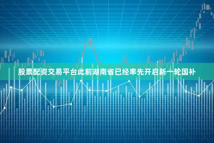 股票配资交易平台此前湖南省已经率先开启新一轮国补