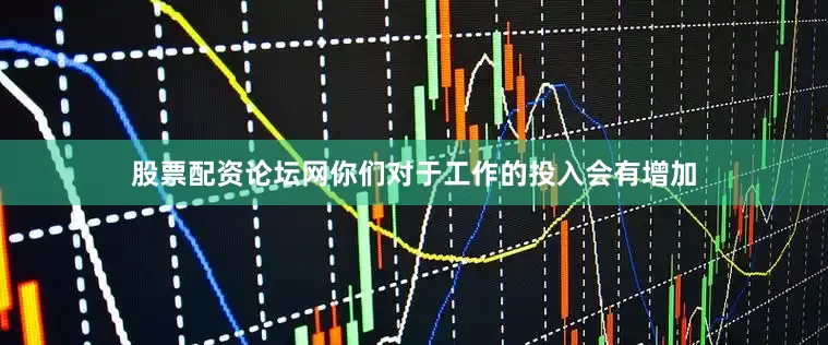 股票配资论坛网你们对于工作的投入会有增加