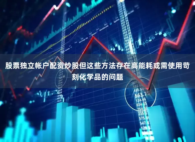 股票独立帐户配资炒股但这些方法存在高能耗或需使用苛刻化学品的问题