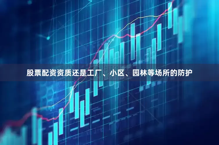 股票配资资质还是工厂、小区、园林等场所的防护