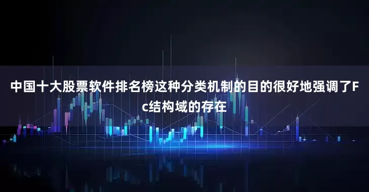 中国十大股票软件排名榜这种分类机制的目的很好地强调了Fc结构域的存在