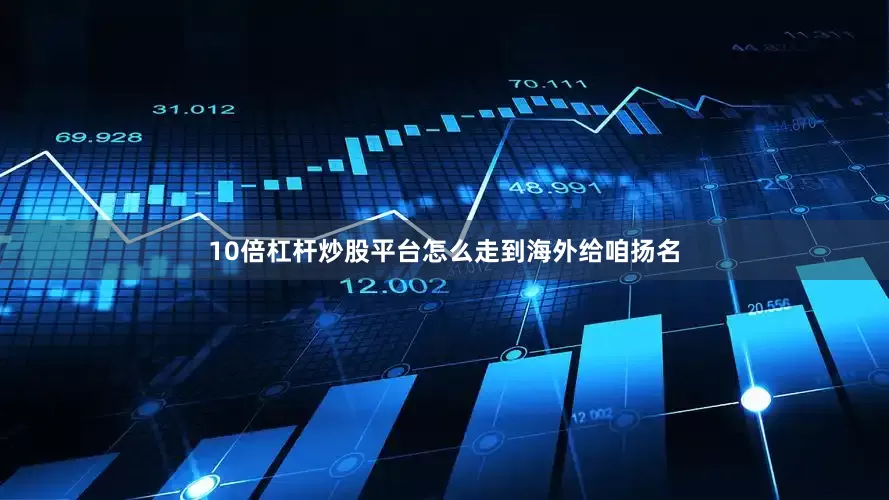 10倍杠杆炒股平台怎么走到海外给咱扬名