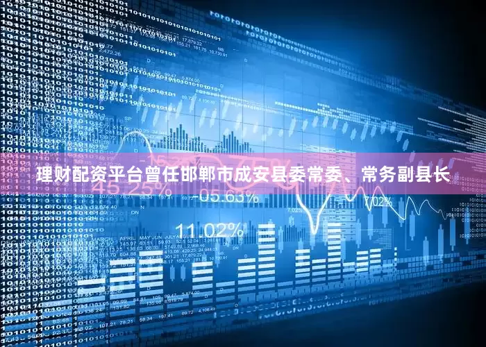 理财配资平台曾任邯郸市成安县委常委、常务副县长
