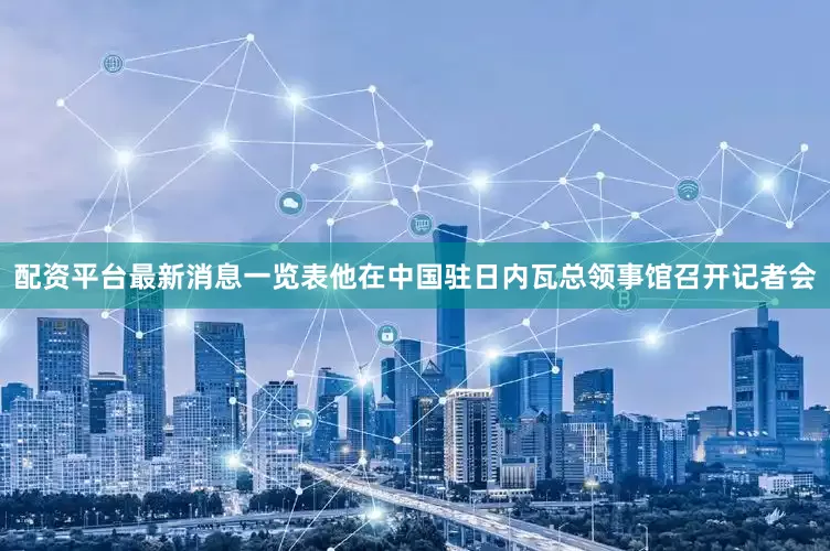 配资平台最新消息一览表他在中国驻日内瓦总领事馆召开记者会