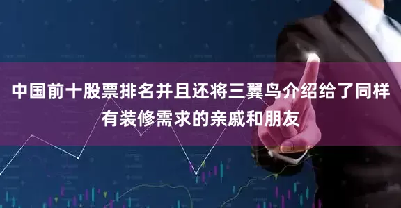 中国前十股票排名并且还将三翼鸟介绍给了同样有装修需求的亲戚和朋友