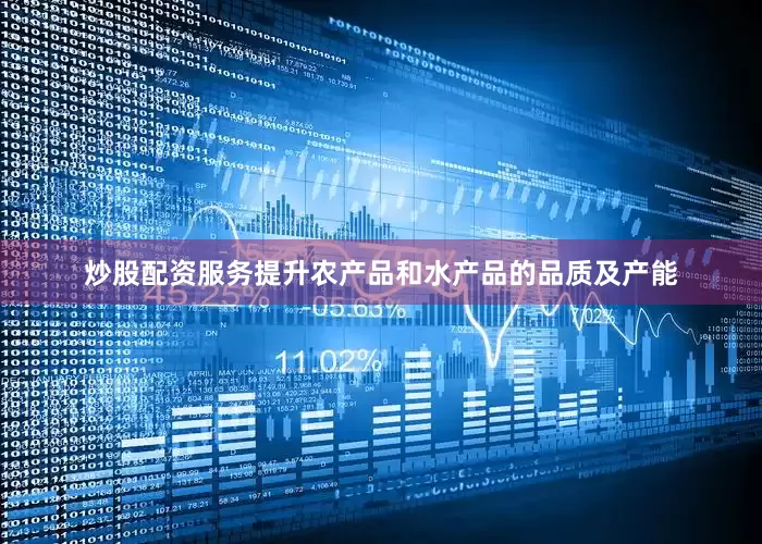 炒股配资服务提升农产品和水产品的品质及产能