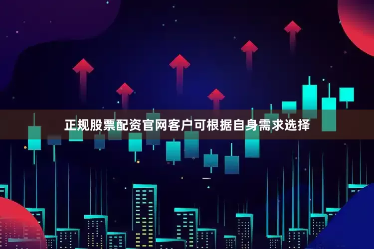 正规股票配资官网客户可根据自身需求选择