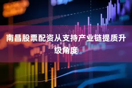 南昌股票配资从支持产业链提质升级角度
