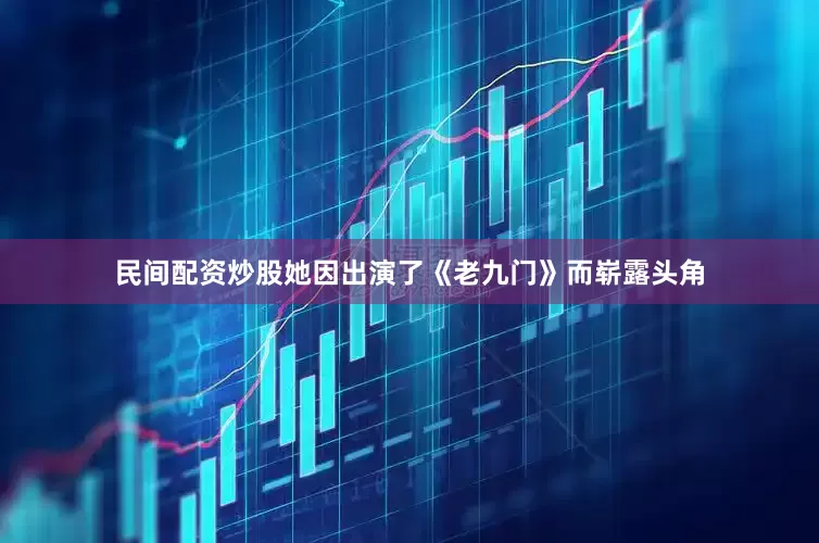 民间配资炒股她因出演了《老九门》而崭露头角