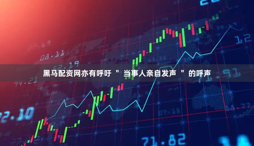黑马配资网亦有呼吁 ＂ 当事人亲自发声 ＂ 的呼声
