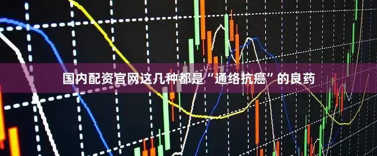 国内配资官网这几种都是“通络抗癌”的良药