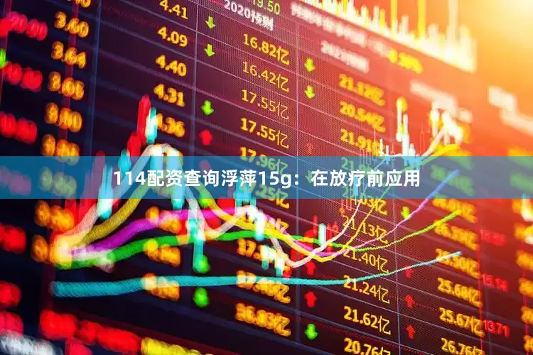 114配资查询浮萍15g：在放疗前应用